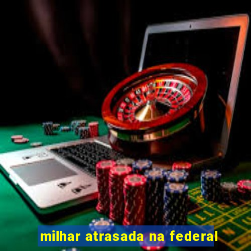 milhar atrasada na federal